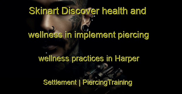 Skinart Discover health and wellness in implement piercing wellness practices in Harper Settlement | PiercingTraining | PiercingClasses | SkinartTraining-Canada